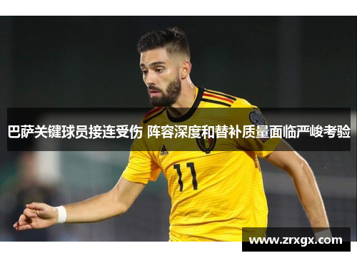 巴萨关键球员接连受伤 阵容深度和替补质量面临严峻考验