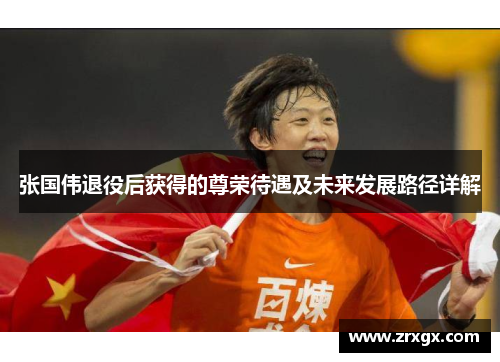 张国伟退役后获得的尊荣待遇及未来发展路径详解